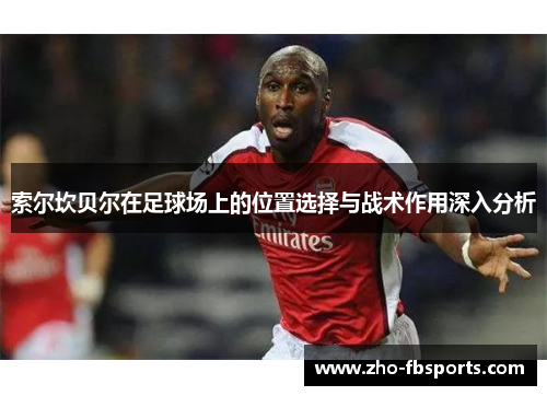 索尔坎贝尔在足球场上的位置选择与战术作用深入分析