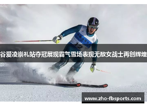谷爱凌崇礼站夺冠展现霸气雪场表现无敌女战士再创辉煌