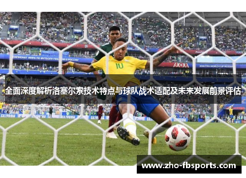 全面深度解析洛塞尔索技术特点与球队战术适配及未来发展前景评估