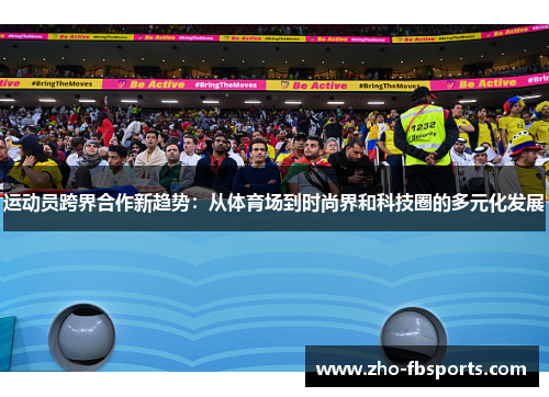 运动员跨界合作新趋势：从体育场到时尚界和科技圈的多元化发展