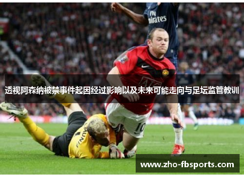 透视阿森纳被禁事件起因经过影响以及未来可能走向与足坛监管教训