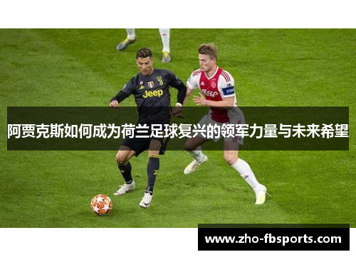 阿贾克斯如何成为荷兰足球复兴的领军力量与未来希望