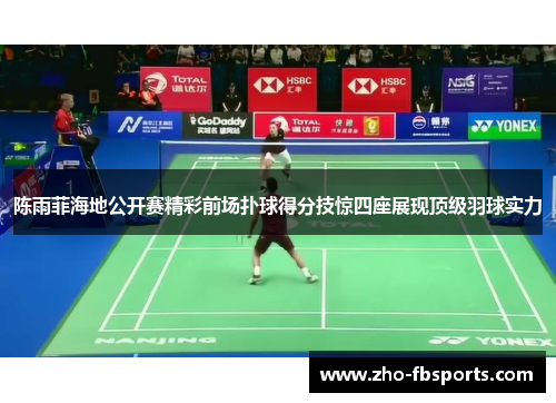 陈雨菲海地公开赛精彩前场扑球得分技惊四座展现顶级羽球实力
