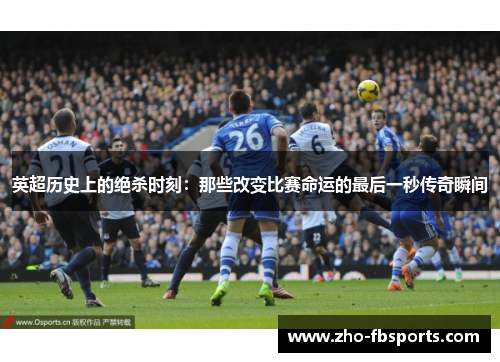 英超历史上的绝杀时刻:那些改变比赛命运的最后一秒传奇瞬间 英超历史上的绝杀时刻:那些改变比赛命运的最后一秒传奇瞬间