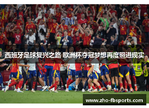 西班牙足球复兴之路 欧洲杯夺冠梦想再度照进现实