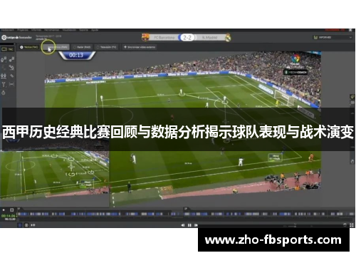 西甲历史经典比赛回顾与数据分析揭示球队表现与战术演变 西甲历史经典比赛回顾与数据分析揭示球队表现与战术演变