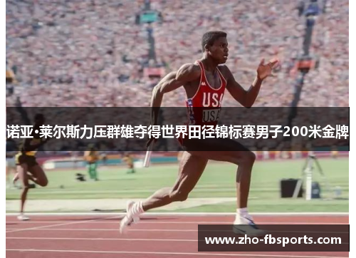 诺亚·莱尔斯力压群雄夺得世界田径锦标赛男子200米金牌 诺亚·莱尔斯力压群雄夺得世界田径锦标赛男子200米金牌