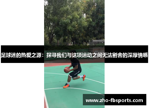 足球迷的热爱之源:探寻我们与这项运动之间无法割舍的深厚情感 足球迷的热爱之源:探寻我们与这项运动之间无法割舍的深厚情感