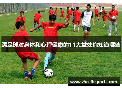 踢足球对身体和心理健康的11大益处你知道哪些 踢足球对身体和心理健康的11大益处你知道哪些