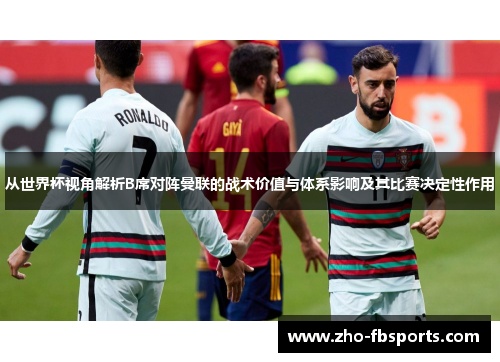 从世界杯视角解析B席对阵曼联的战术价值与体系影响及其比赛决定性作用