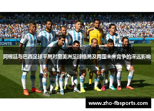 阿根廷与巴西足球平局对南美洲足球格局及两国未来竞争的深远影响