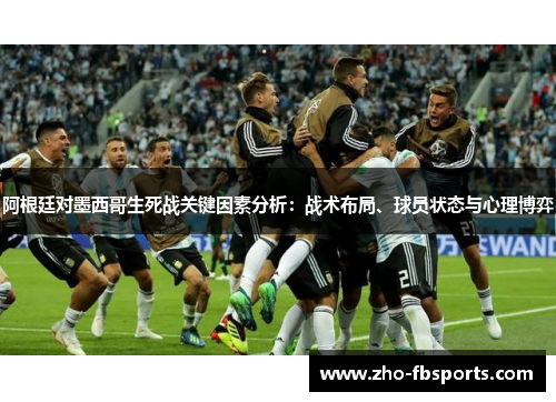 阿根廷对墨西哥生死战关键因素分析:战术布局、球员状态与心理博弈 阿根廷对墨西哥生死战关键因素分析:战术布局、球员状态与心理博弈