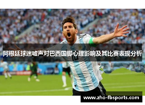 阿根廷球迷嘘声对巴西国脚心理影响及其比赛表现分析