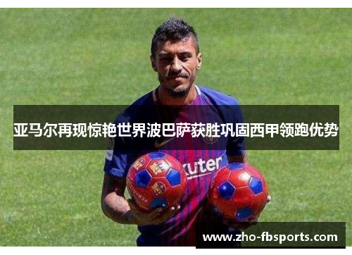 亚马尔再现惊艳世界波巴萨获胜巩固西甲领跑优势 亚马尔再现惊艳世界波巴萨获胜巩固西甲领跑优势