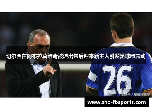 切尔西在阿布拉莫维奇被迫出售后迎来新主人引发足球圈震动 切尔西在阿布拉莫维奇被迫出售后迎来新主人引发足球圈震动