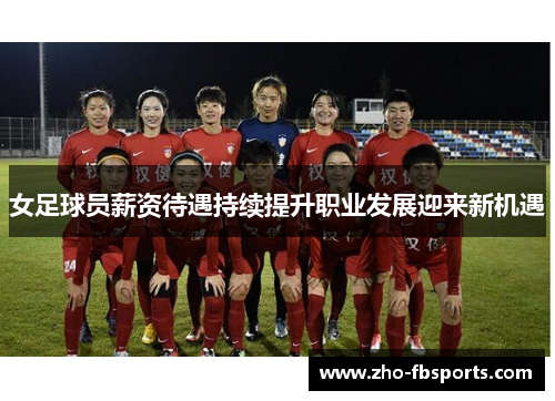 女足球员薪资待遇持续提升职业发展迎来新机遇 女足球员薪资待遇持续提升职业发展迎来新机遇