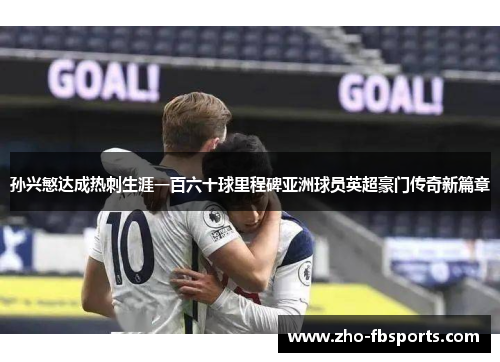 孙兴慜达成热刺生涯一百六十球里程碑亚洲球员英超豪门传奇新篇章 孙兴慜达成热刺生涯一百六十球里程碑亚洲球员英超豪门传奇新篇章