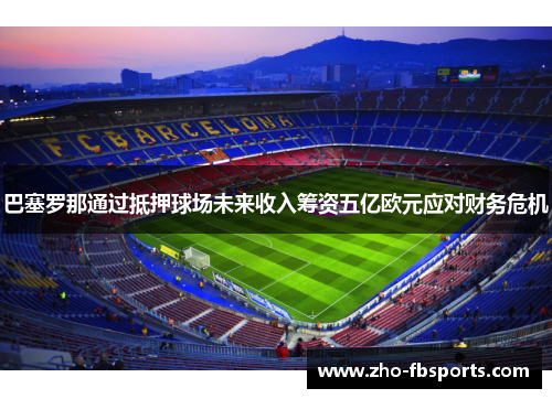 巴塞罗那通过抵押球场未来收入筹资五亿欧元应对财务危机 巴塞罗那通过抵押球场未来收入筹资五亿欧元应对财务危机