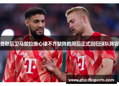 曼联后卫马兹拉维心律不齐缺阵数周后正式回归球队阵容 曼联后卫马兹拉维心律不齐缺阵数周后正式回归球队阵容