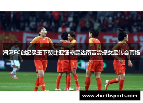 海湾FC创纪录签下赞比亚锋霸昆达南吉震撼女足转会市场