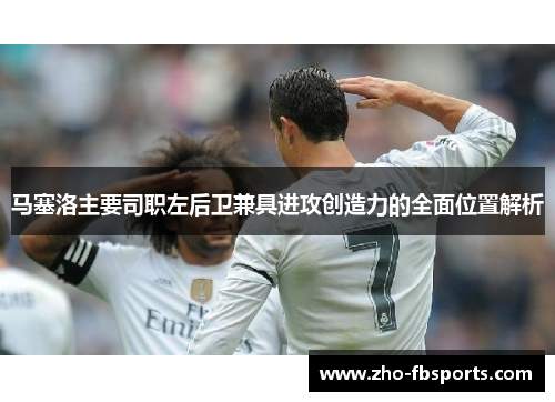 马塞洛主要司职左后卫兼具进攻创造力的全面位置解析