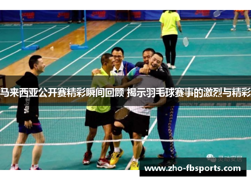 马来西亚公开赛精彩瞬间回顾 揭示羽毛球赛事的激烈与精彩