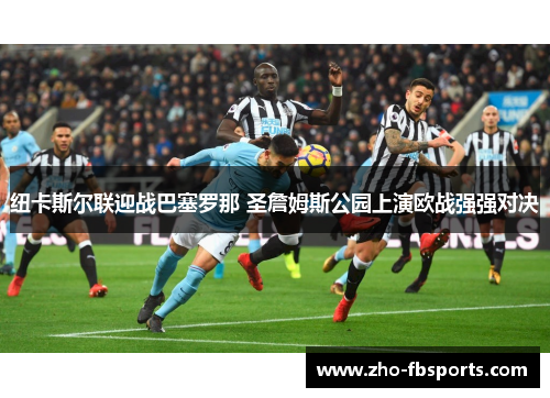 纽卡斯尔联迎战巴塞罗那 圣詹姆斯公园上演欧战强强对决