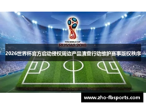 2026世界杯官方启动侵权周边产品清查行动维护赛事版权秩序 2026世界杯官方启动侵权周边产品清查行动维护赛事版权秩序