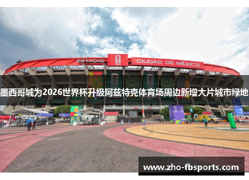 墨西哥城为2026世界杯升级阿兹特克体育场周边新增大片城市绿地 墨西哥城为2026世界杯升级阿兹特克体育场周边新增大片城市绿地