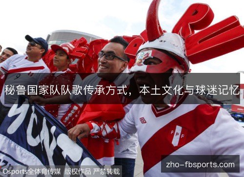 秘鲁国家队队歌传承方式，本土文化与球迷记忆