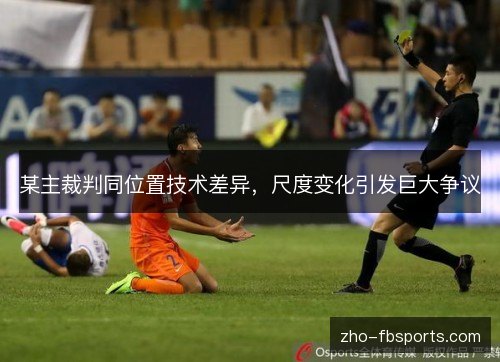 某主裁判同位置技术差异，尺度变化引发巨大争议